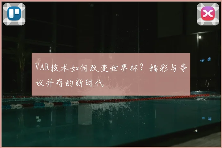 VAR技术如何改变世界杯?精彩与争议并存的新时代