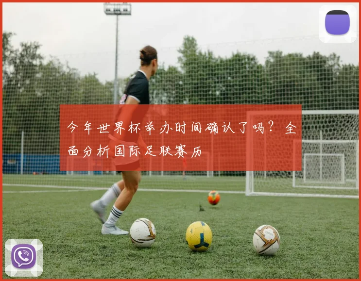 今年世界杯举办时间确认了吗？全面分析国际足联赛历