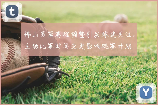 佛山男篮赛程调整引发球迷关注，主场比赛时间变更影响观赛计划