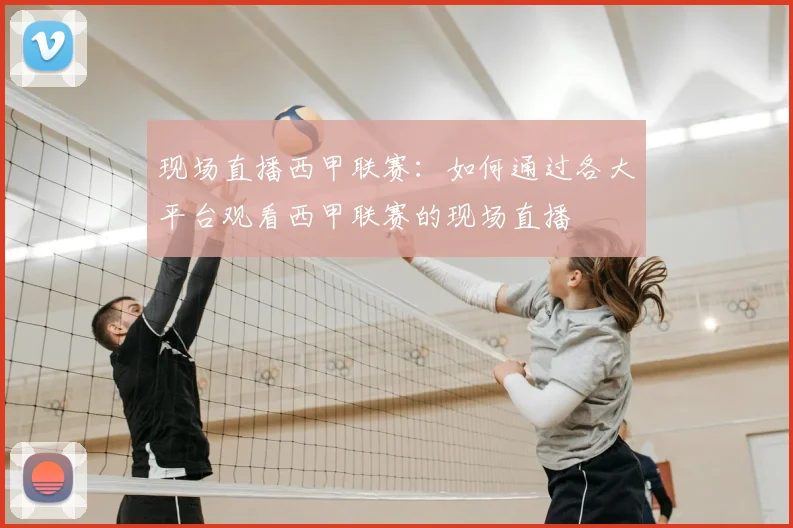 现场直播西甲联赛:如何通过各大平台观看西甲联赛的现场直播