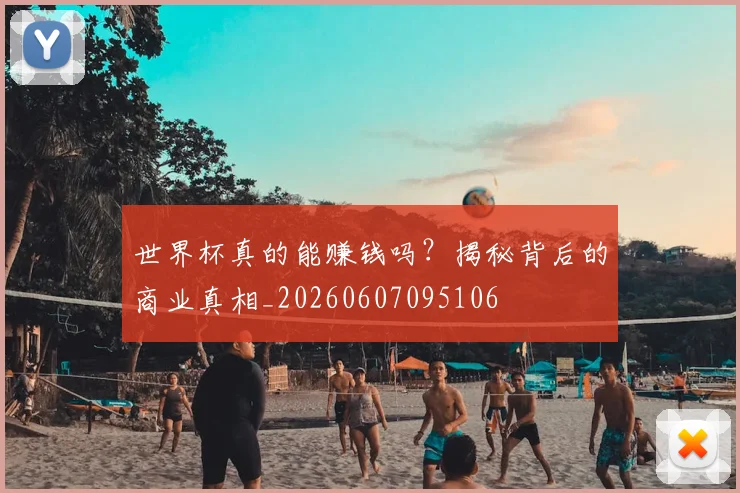 世界杯真的能赚钱吗？揭秘背后的商业真相_20260607095106