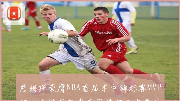 詹姆斯荣膺NBA首届季中锦标赛MVP湖人击败步行者夺冠捧起历史首座奖杯
