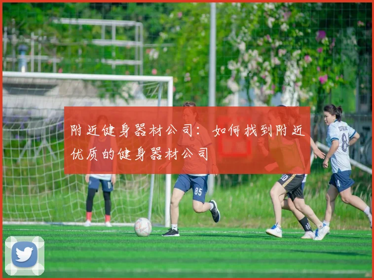附近健身器材公司：如何找到附近优质的健身器材公司