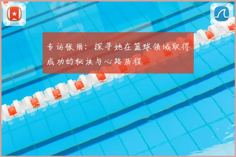 专访张丽:探寻她在篮球领域取得成功的秘诀与心路历程