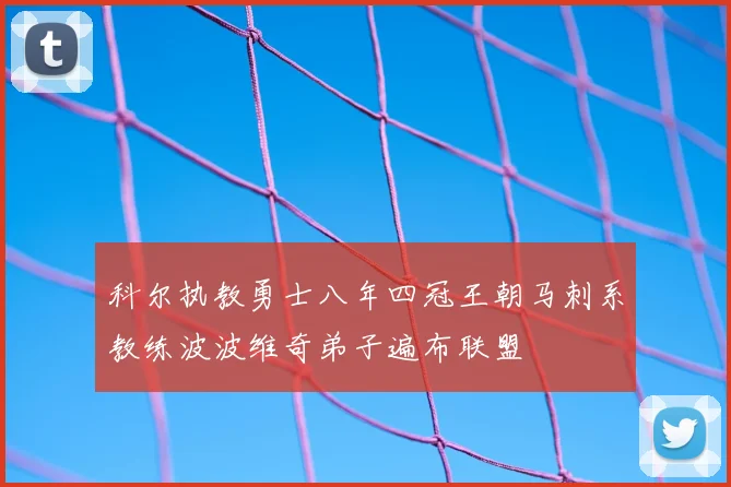 科尔执教勇士八年四冠王朝马刺系教练波波维奇弟子遍布联盟