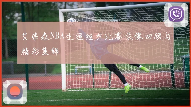 艾弗森NBA生涯经典比赛录像回顾与精彩集锦